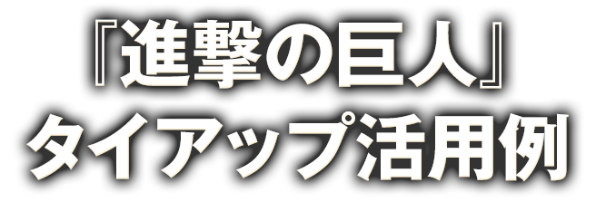 『進撃の巨人』タイアップ活用例