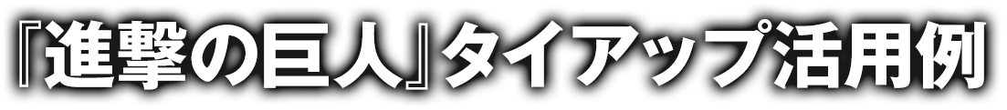 『進撃の巨人』タイアップ活用例
