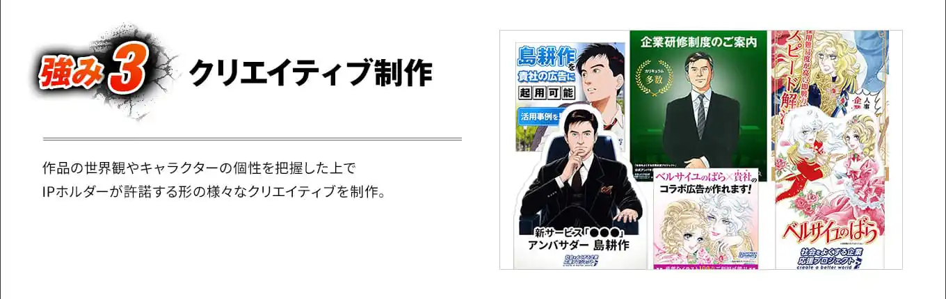 強み3 クリエイティブ制作 作品の世界観やキャラクターの個性を把握した上でIPホルダーが許諾する形の様々なクリエイティブを制作。
