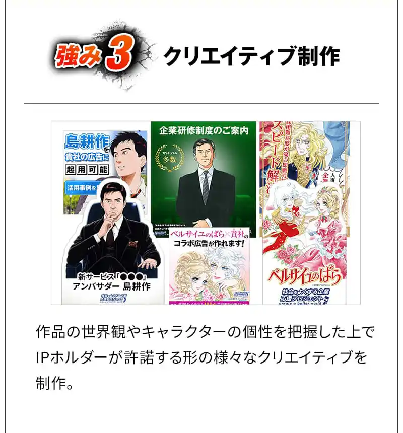 強み3 クリエイティブ制作 作品の世界観やキャラクターの個性を把握した上でIPホルダーが許諾する形の様々なクリエイティブを制作。